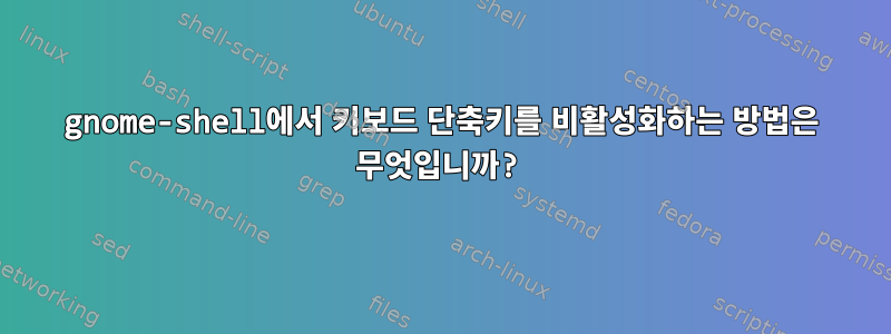 gnome-shell에서 키보드 단축키를 비활성화하는 방법은 무엇입니까?