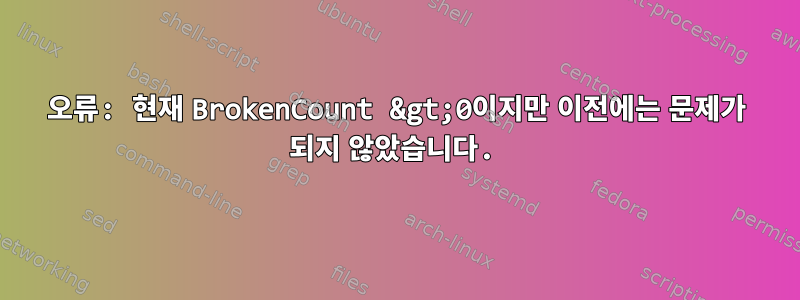 오류: 현재 BrokenCount &gt;0이지만 이전에는 문제가 되지 않았습니다.