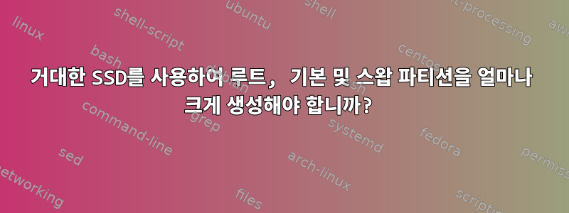 거대한 SSD를 사용하여 루트, 기본 및 스왑 파티션을 얼마나 크게 생성해야 합니까?