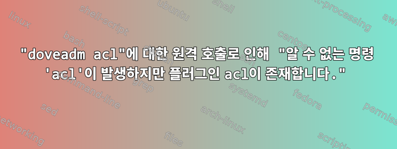 "doveadm acl"에 대한 원격 호출로 인해 "알 수 없는 명령 'acl'이 발생하지만 플러그인 acl이 존재합니다."