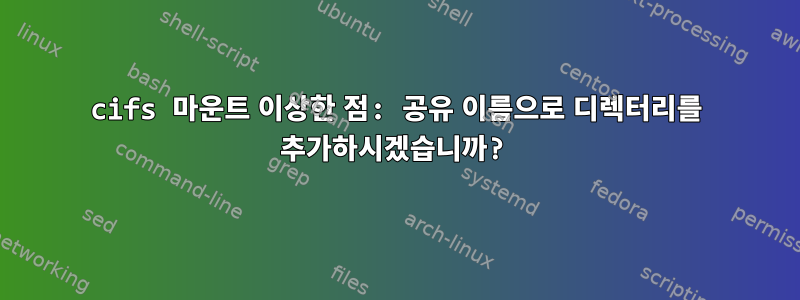 cifs 마운트 이상한 점: 공유 이름으로 디렉터리를 추가하시겠습니까?