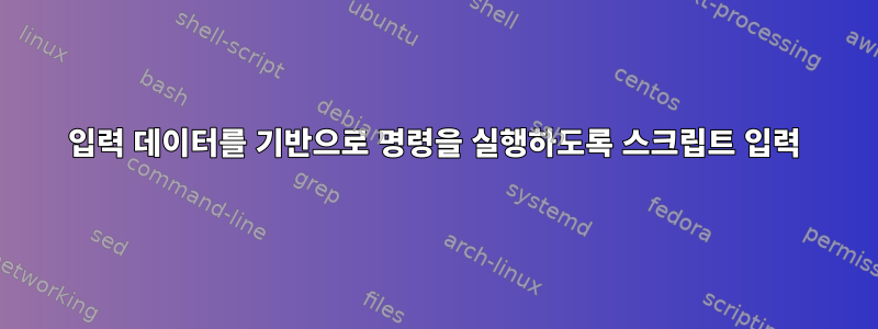 입력 데이터를 기반으로 명령을 실행하도록 스크립트 입력