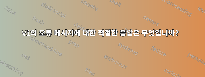 Vi의 오류 메시지에 대한 적절한 응답은 무엇입니까?