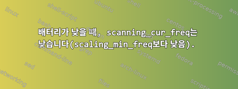 배터리가 낮을 때, scanning_cur_freq는 낮습니다(scaling_min_freq보다 낮음).