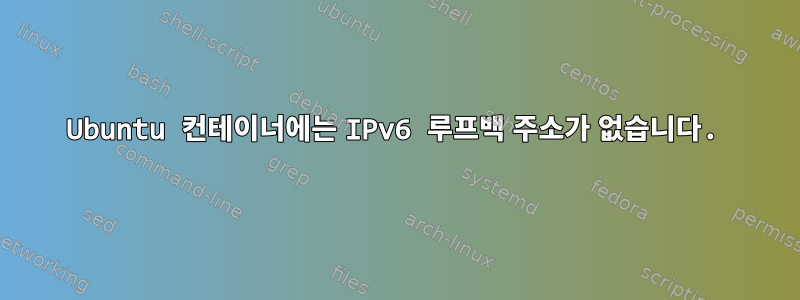 Ubuntu 컨테이너에는 IPv6 루프백 주소가 없습니다.