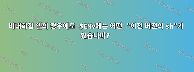 비대화형 쉘의 경우에도 $ENV에는 어떤 "이전 버전의 sh"가 있습니까?