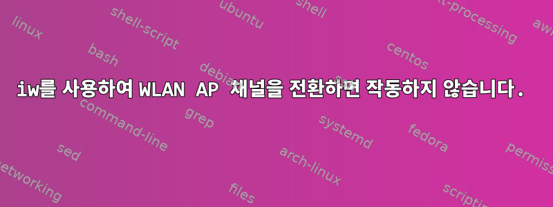 iw를 사용하여 WLAN AP 채널을 전환하면 작동하지 않습니다.