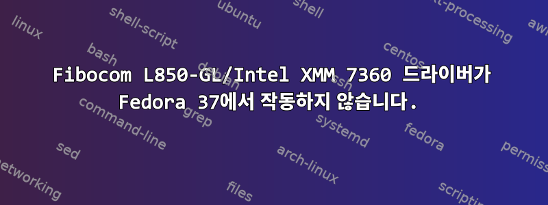 Fibocom L850-GL/Intel XMM 7360 드라이버가 Fedora 37에서 작동하지 않습니다.