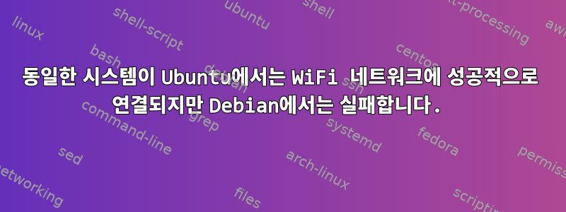 동일한 시스템이 Ubuntu에서는 WiFi 네트워크에 성공적으로 연결되지만 Debian에서는 실패합니다.