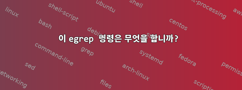 이 egrep 명령은 무엇을 합니까?