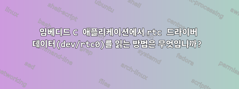 임베디드 C 애플리케이션에서 rtc 드라이버 데이터(dev/rtc0)를 읽는 방법은 무엇입니까?