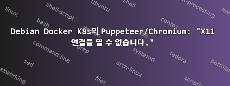 Debian Docker K8s의 Puppeteer/Chromium: "X11 연결을 열 수 없습니다."