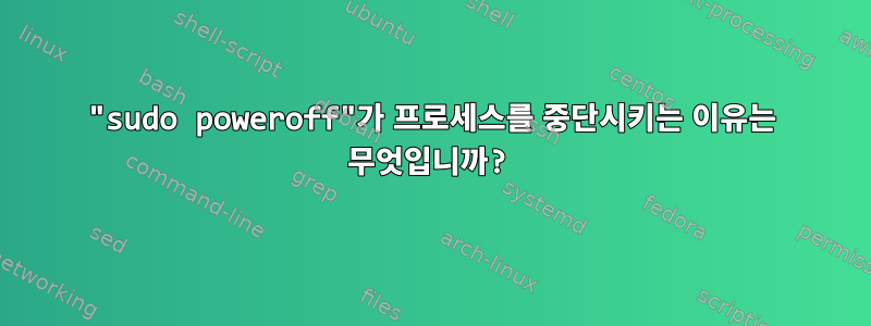 "sudo poweroff"가 프로세스를 중단시키는 이유는 무엇입니까?