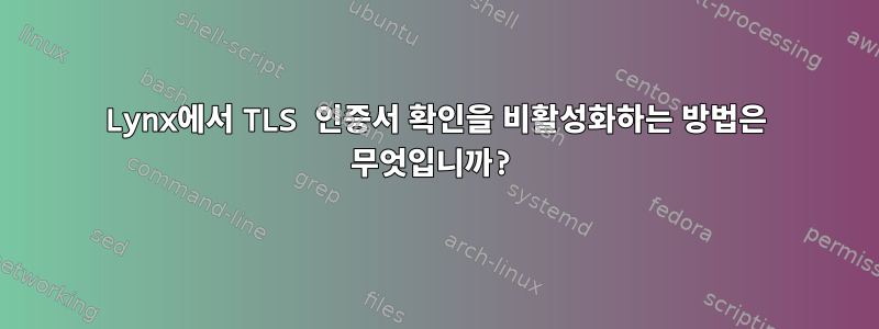 Lynx에서 TLS 인증서 확인을 비활성화하는 방법은 무엇입니까?