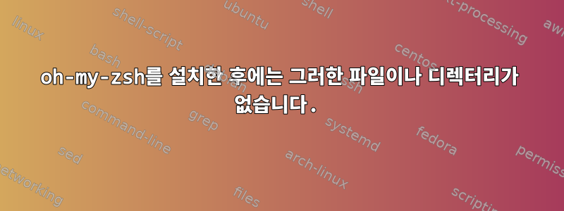 oh-my-zsh를 설치한 후에는 그러한 파일이나 디렉터리가 없습니다.