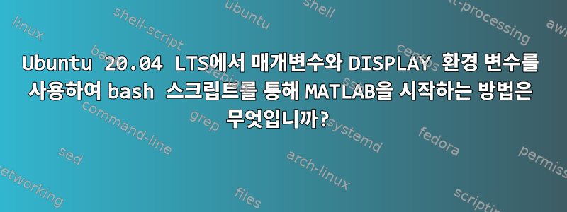 Ubuntu 20.04 LTS에서 매개변수와 DISPLAY 환경 변수를 사용하여 bash 스크립트를 통해 MATLAB을 시작하는 방법은 무엇입니까?