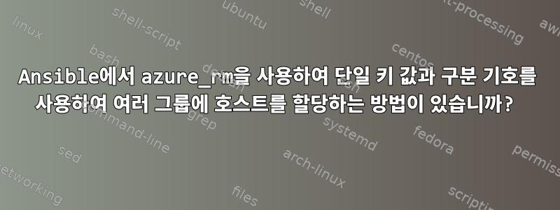 Ansible에서 azure_rm을 사용하여 단일 키 값과 구분 기호를 사용하여 여러 그룹에 호스트를 할당하는 방법이 있습니까?