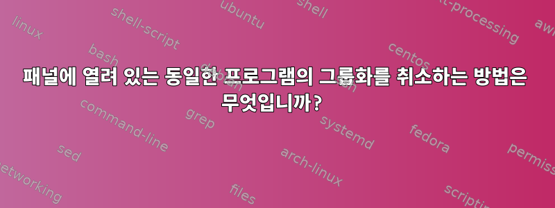 패널에 열려 있는 동일한 프로그램의 그룹화를 취소하는 방법은 무엇입니까?