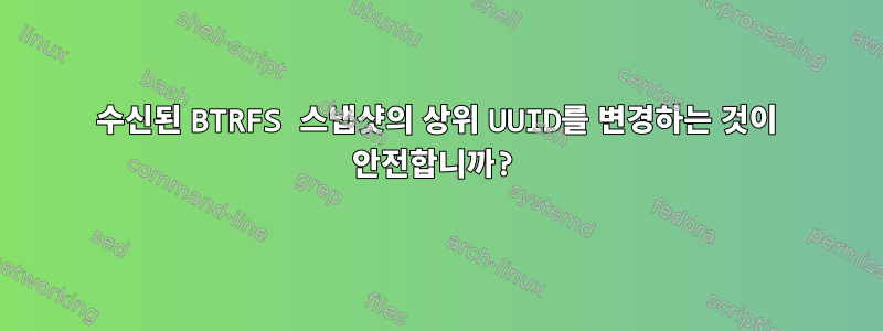 수신된 BTRFS 스냅샷의 상위 UUID를 변경하는 것이 안전합니까?