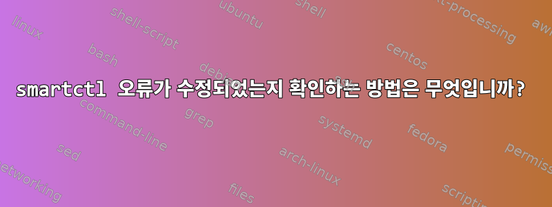 smartctl 오류가 수정되었는지 확인하는 방법은 무엇입니까?