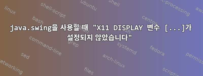 java.swing을 사용할 때 "X11 DISPLAY 변수 [...]가 설정되지 않았습니다"