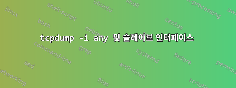 tcpdump -i any 및 슬레이브 인터페이스