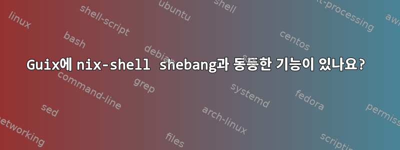 Guix에 nix-shell shebang과 동등한 기능이 있나요?