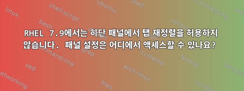 RHEL 7.9에서는 하단 패널에서 탭 재정렬을 허용하지 않습니다. 패널 설정은 어디에서 액세스할 수 있나요?