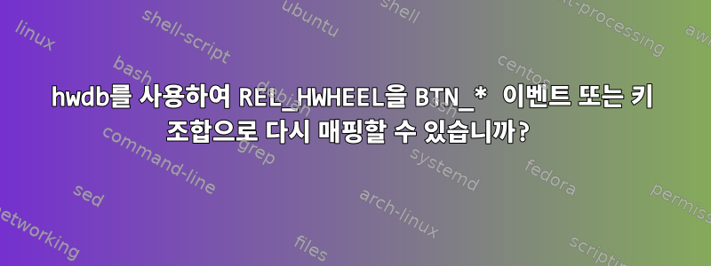 hwdb를 사용하여 REL_HWHEEL을 BTN_* 이벤트 또는 키 조합으로 다시 매핑할 수 있습니까?