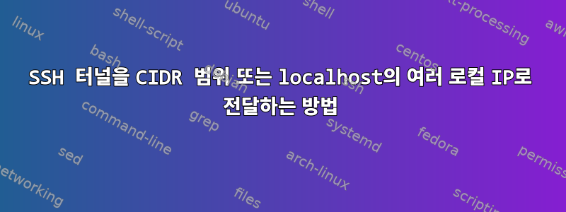 SSH 터널을 CIDR 범위 또는 localhost의 여러 로컬 IP로 전달하는 방법