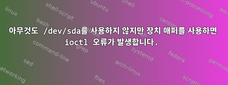 아무것도 /dev/sda를 사용하지 않지만 장치 매퍼를 사용하면 ioctl 오류가 발생합니다.