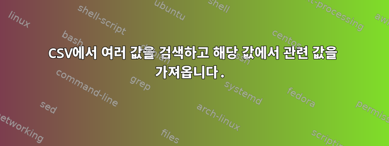 CSV에서 여러 값을 검색하고 해당 값에서 관련 값을 가져옵니다.