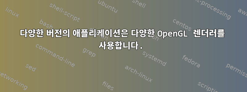 다양한 버전의 애플리케이션은 다양한 OpenGL 렌더러를 사용합니다.