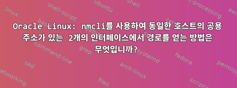 Oracle Linux: nmcli를 사용하여 동일한 호스트의 공용 주소가 있는 2개의 인터페이스에서 경로를 얻는 방법은 무엇입니까?