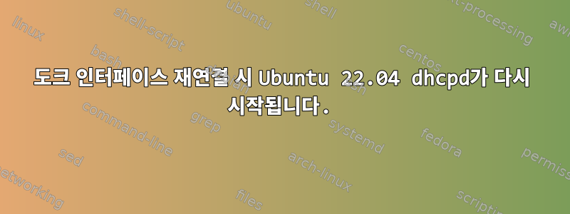 도크 인터페이스 재연결 시 Ubuntu 22.04 dhcpd가 다시 시작됩니다.