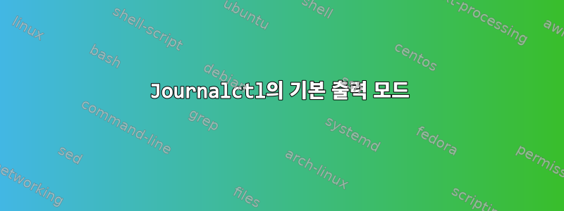 Journalctl의 기본 출력 모드