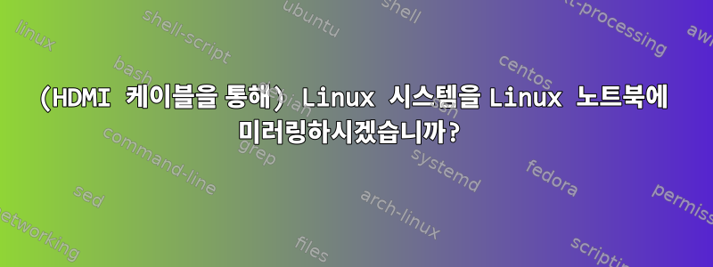 (HDMI 케이블을 통해) Linux 시스템을 Linux 노트북에 미러링하시겠습니까?