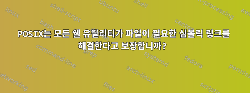 POSIX는 모든 쉘 유틸리티가 파일이 필요한 심볼릭 링크를 해결한다고 보장합니까?