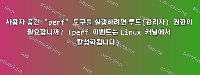 사용자 공간 "perf" 도구를 실행하려면 루트(관리자) 권한이 필요합니까? (perf 이벤트는 Linux 커널에서 활성화됩니다)