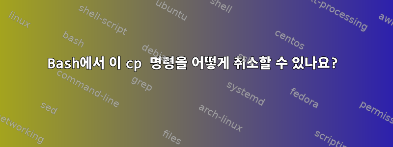 Bash에서 이 cp 명령을 어떻게 취소할 수 있나요?