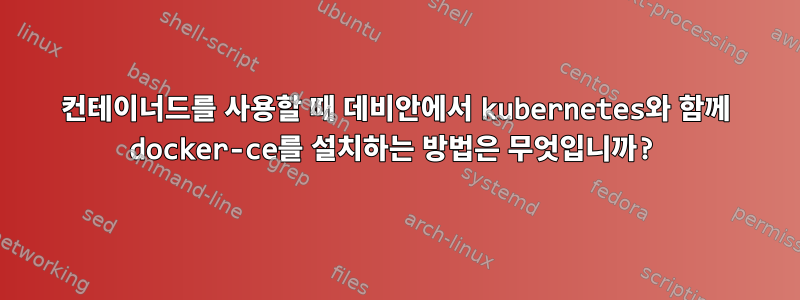 컨테이너드를 사용할 때 데비안에서 kubernetes와 함께 docker-ce를 설치하는 방법은 무엇입니까?