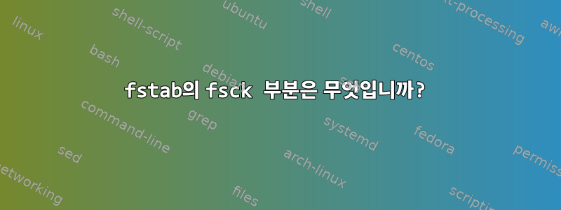 fstab의 fsck 부분은 무엇입니까?