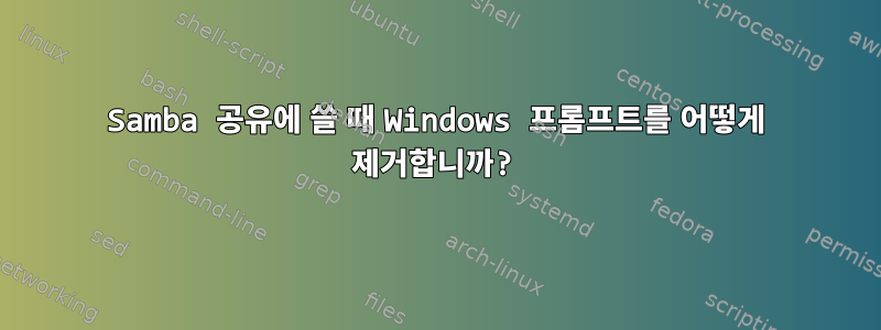 Samba 공유에 쓸 때 Windows 프롬프트를 어떻게 제거합니까?