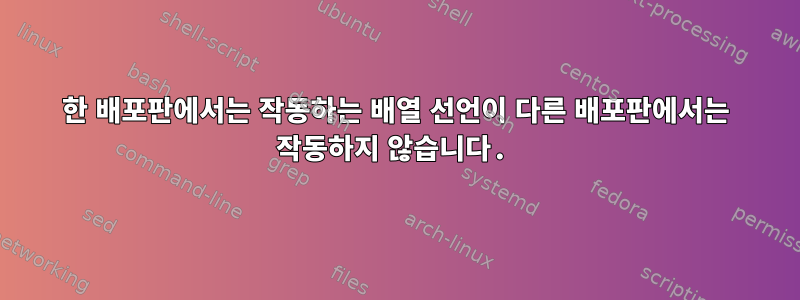 한 배포판에서는 작동하는 배열 선언이 다른 배포판에서는 작동하지 않습니다.