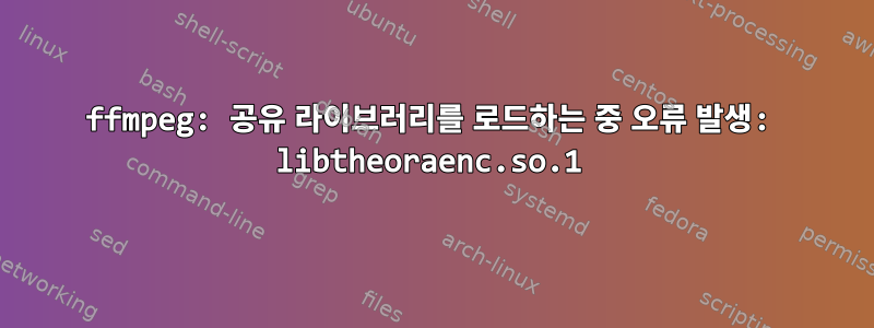 ffmpeg: 공유 라이브러리를 로드하는 중 오류 발생: libtheoraenc.so.1