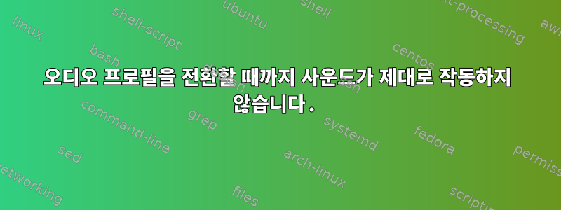 오디오 프로필을 전환할 때까지 사운드가 제대로 작동하지 않습니다.