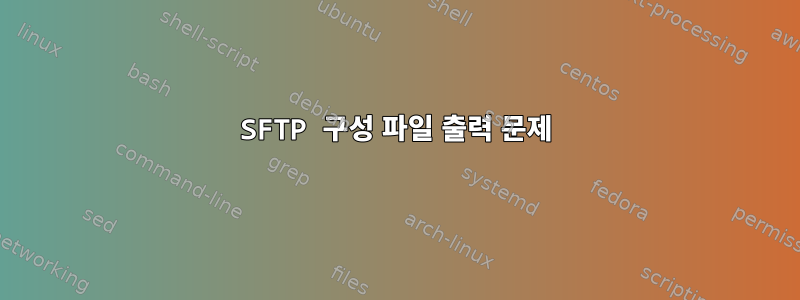 SFTP 구성 파일 출력 문제