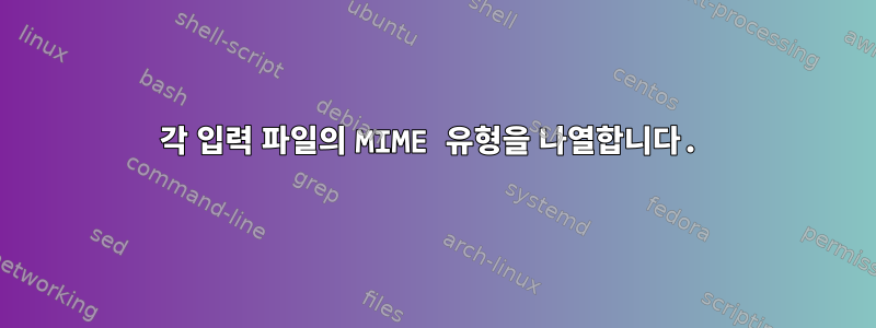 각 입력 파일의 MIME 유형을 나열합니다.