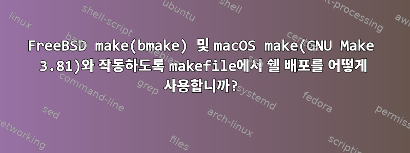 FreeBSD make(bmake) 및 macOS make(GNU Make 3.81)와 작동하도록 makefile에서 쉘 배포를 어떻게 사용합니까?