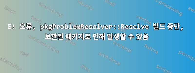 E: 오류, pkgProblemResolver::Resolve 빌드 중단, 보관된 패키지로 인해 발생할 수 있음